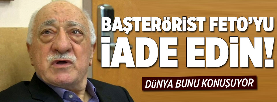 Teröristbaşı Gülen’i iade edin!