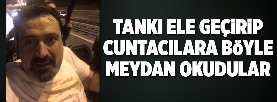Tankı ele geçirip cuntacılara böyle meydan okudu