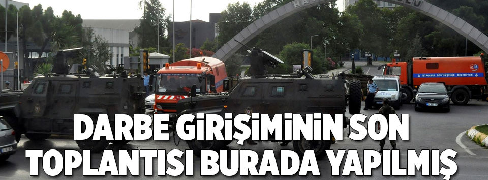 Darbe girişiminin son toplantısı burada yapılmış