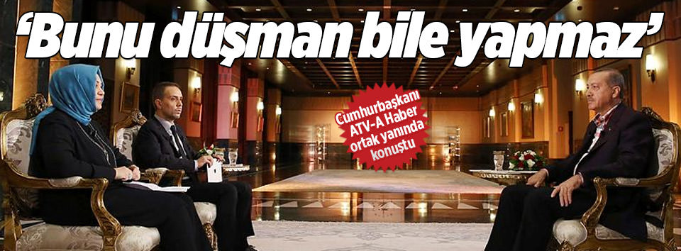 Erdoğan: Bunu düşman bile yapmaz
