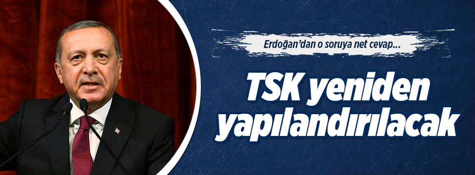 Erdoğan: TSK yeniden yapılandırılacak