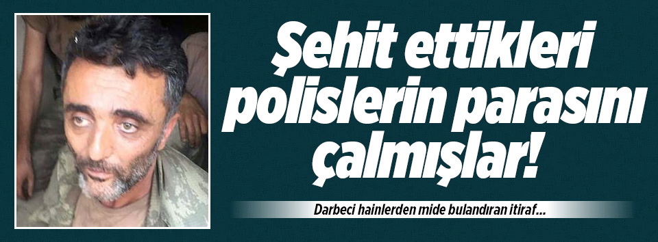 Darbeciler şehit ettikleri polislerin parasını çalmış!