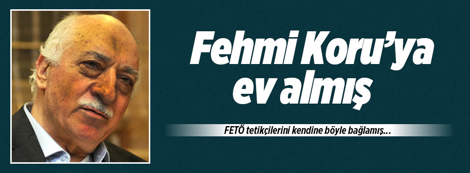 FETÖ, Fehmi Koru’ya ev almış!
