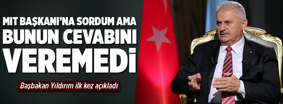 Başbakan Yıldırım: MİT bunun cevabını veremedi