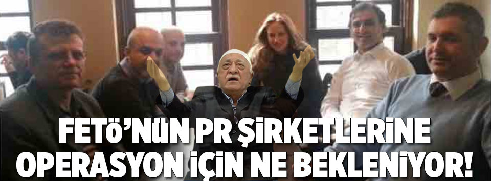 FETÖ’nün PR şirketlerine operasyon yok mu?