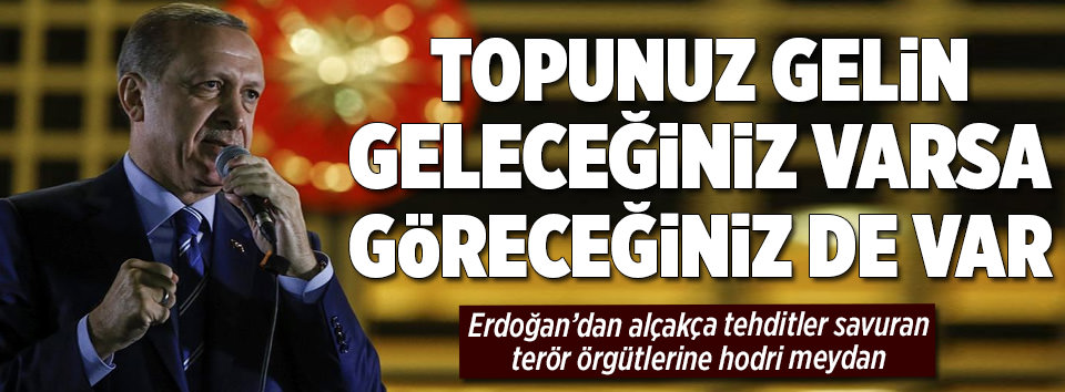 Erdoğan: Geleceğiniz varsa göreceğiniz de var