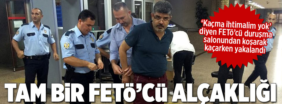 ’Kaçma ihtimalim yok’ diyen FETÖ’cü duruşma salonundan kaçtı