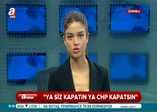 "Ya siz kapatın ya CHP kapatsın"