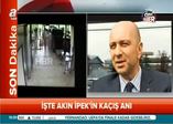 İşte Akın İpek'in kaçış anı