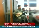 O şehitlerin intikamı alındı!