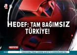 Hedefleri tam bağımsız Türkiye!