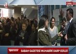 Sabah muhabirleri çirkin saldırıyı anlattı