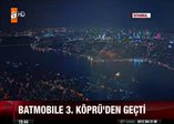 Batmobile 3. köprüden geçti!
