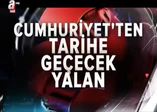 FETÖ'nün Cumhuriyet'inden tarihe geçecek yalan!