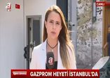 Gazprom heyeti İstanbul'da