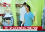 Özel hastanede fahiş fatura oyunu!